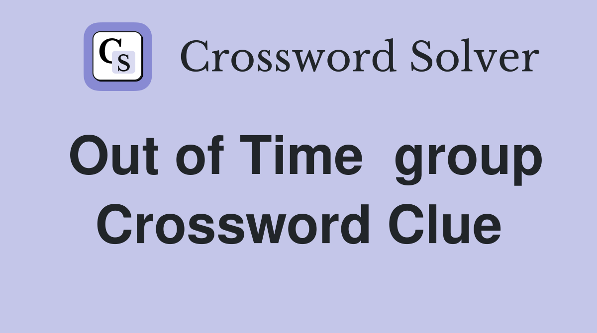 Out of Time  group Crossword Clue