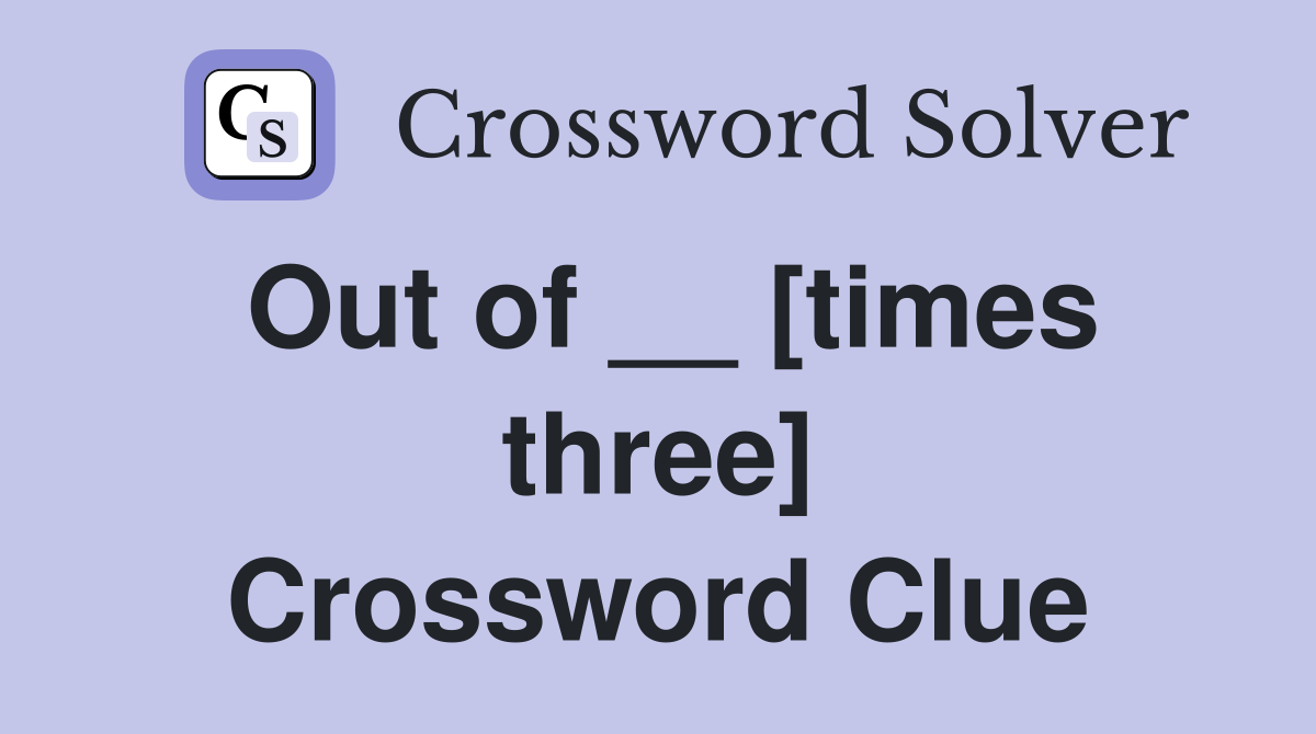 Out of __ [times three] Crossword Clue