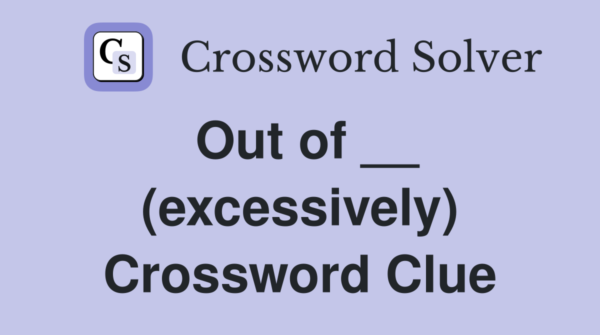 Out of __ (excessively) Crossword Clue