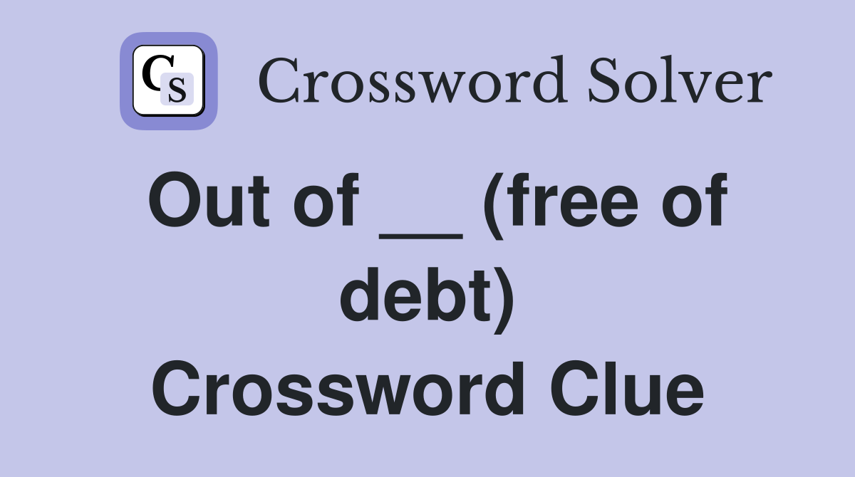 Out of __ (free of debt) Crossword Clue