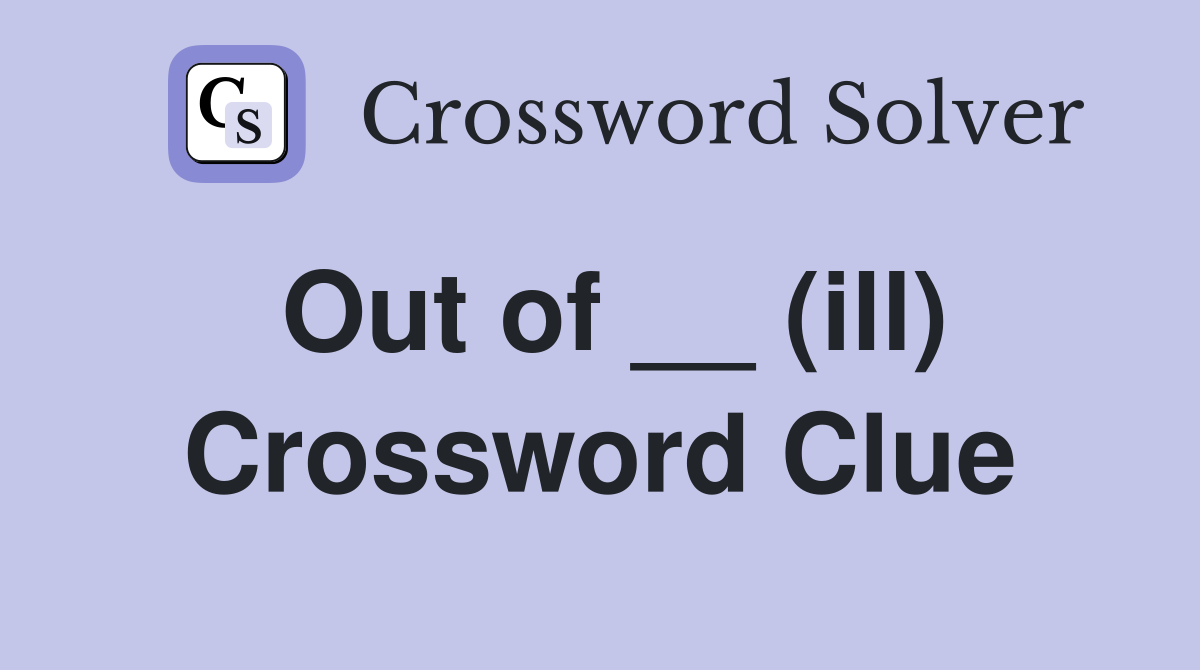 Out of __ (ill) Crossword Clue