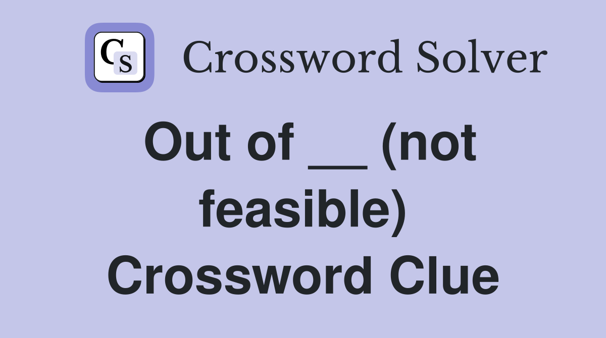 Out of __ (not feasible) Crossword Clue