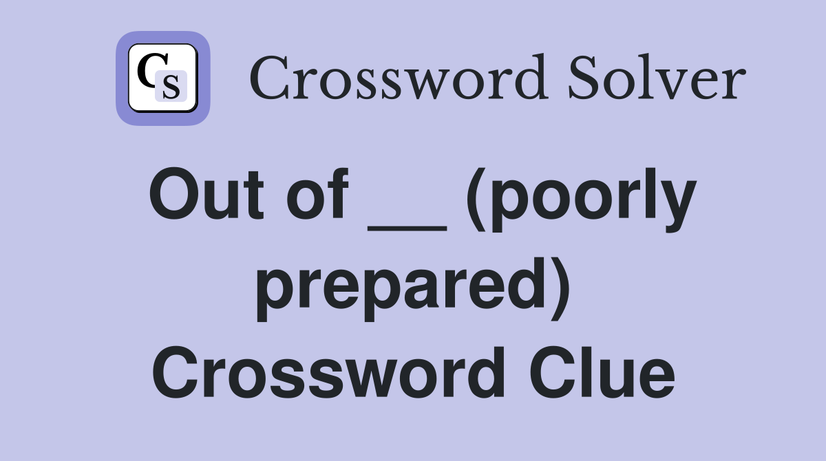 Out of __ (poorly prepared) Crossword Clue