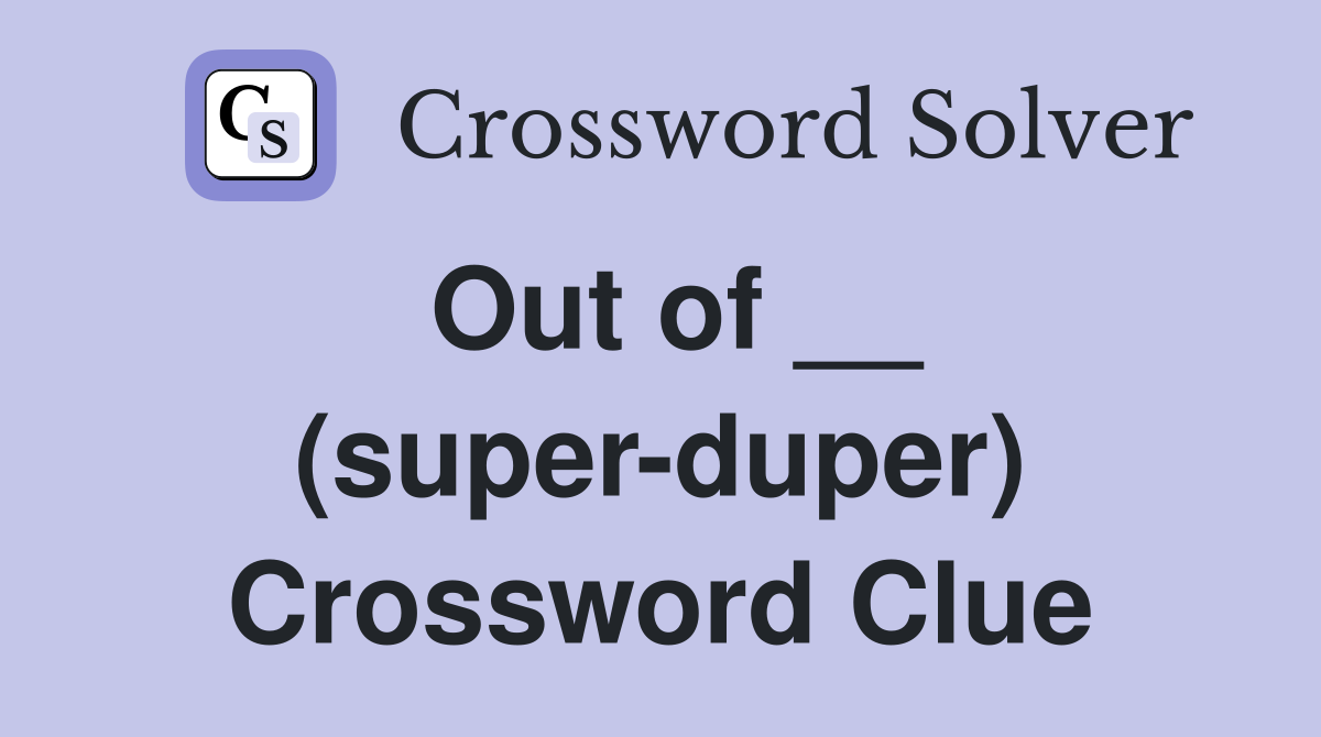 Out of __ (super-duper) Crossword Clue