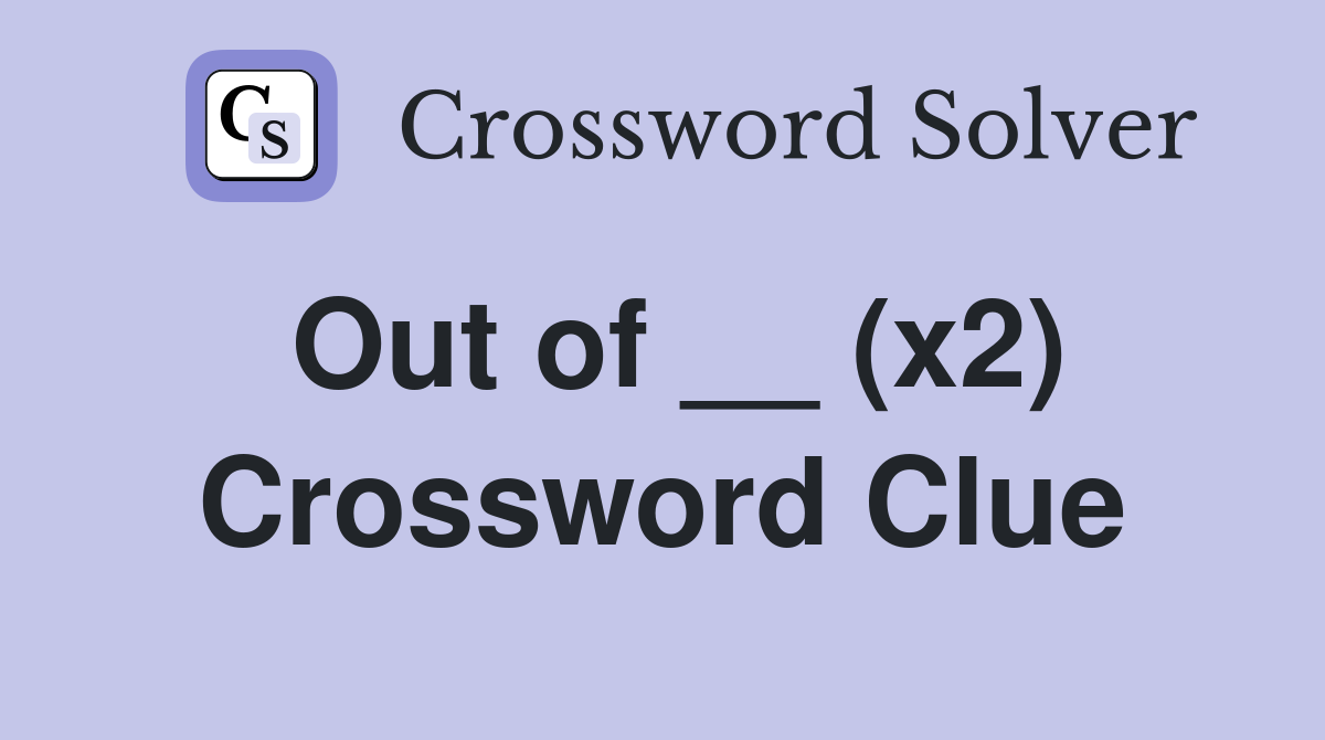 Out of __ (x2) Crossword Clue