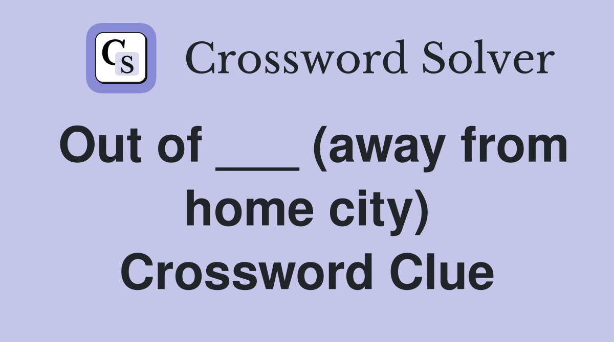 Out of ___ (away from home city) Crossword Clue