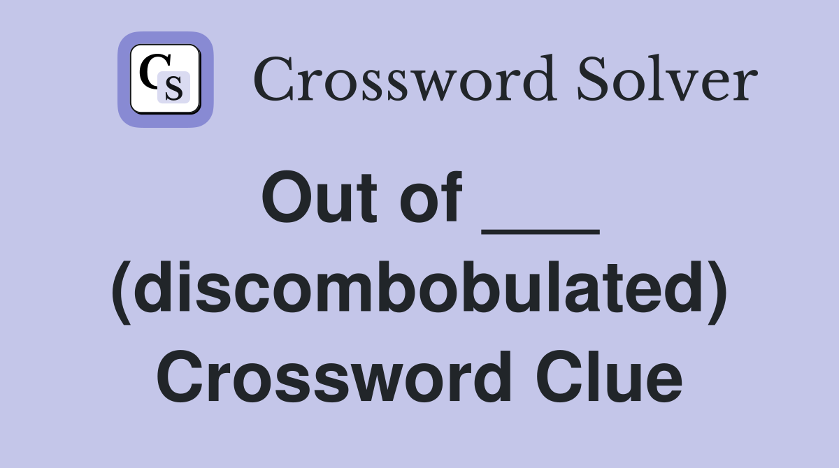 Out of ___ (discombobulated) Crossword Clue