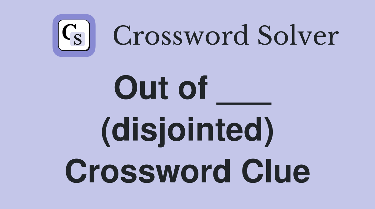 Out of ___ (disjointed) Crossword Clue