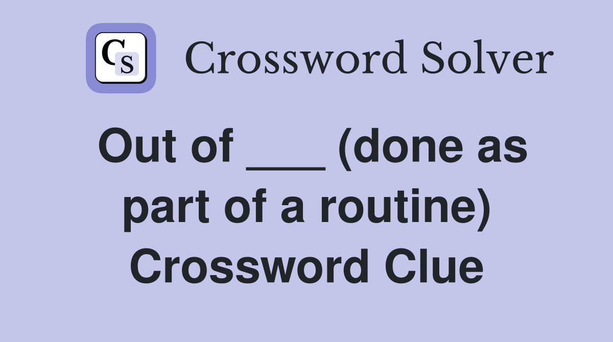 Out of ___ (done as part of a routine) Crossword Clue