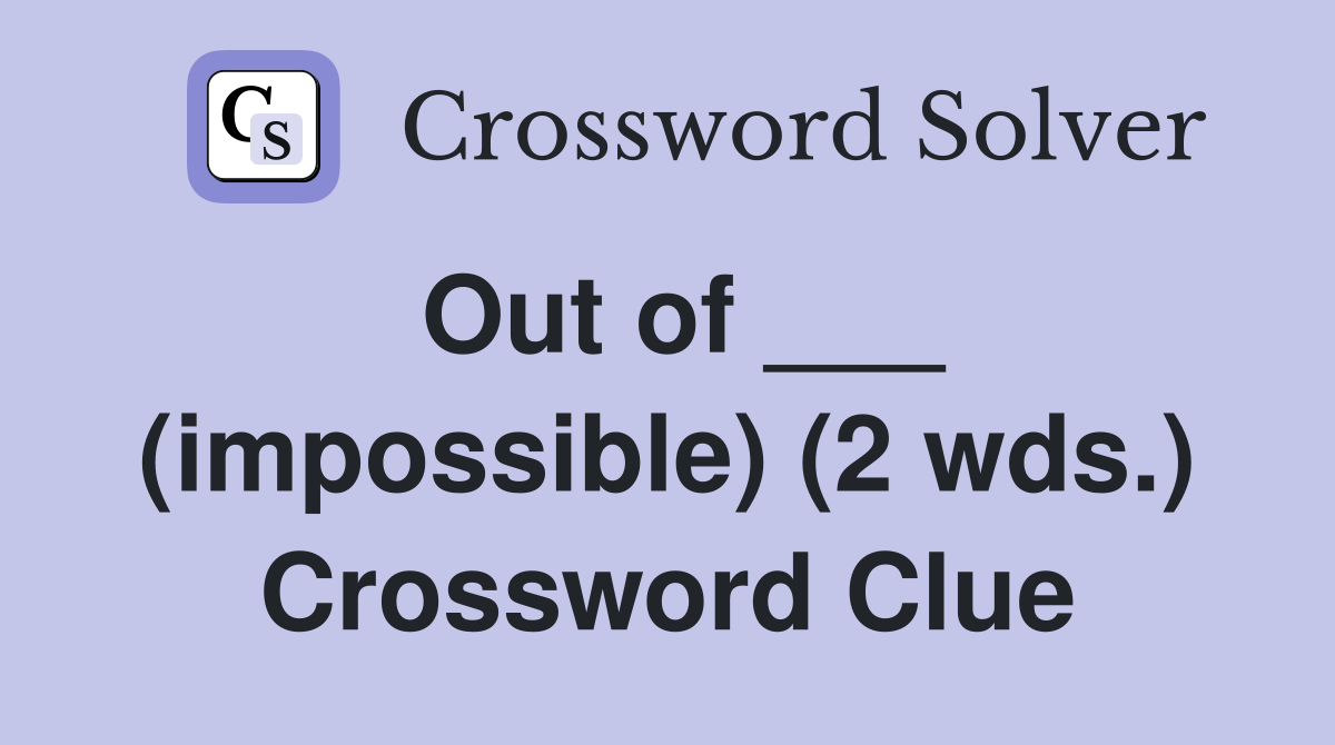 Out of ___ (impossible) (2 wds.) Crossword Clue