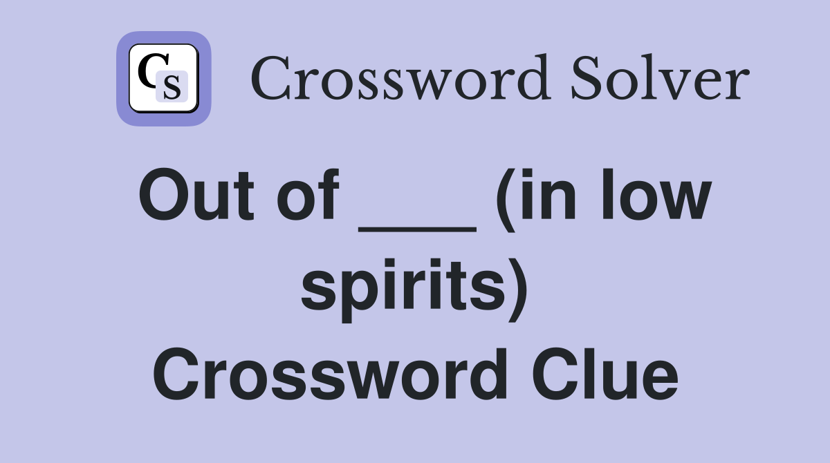 Out of ___ (in low spirits) Crossword Clue