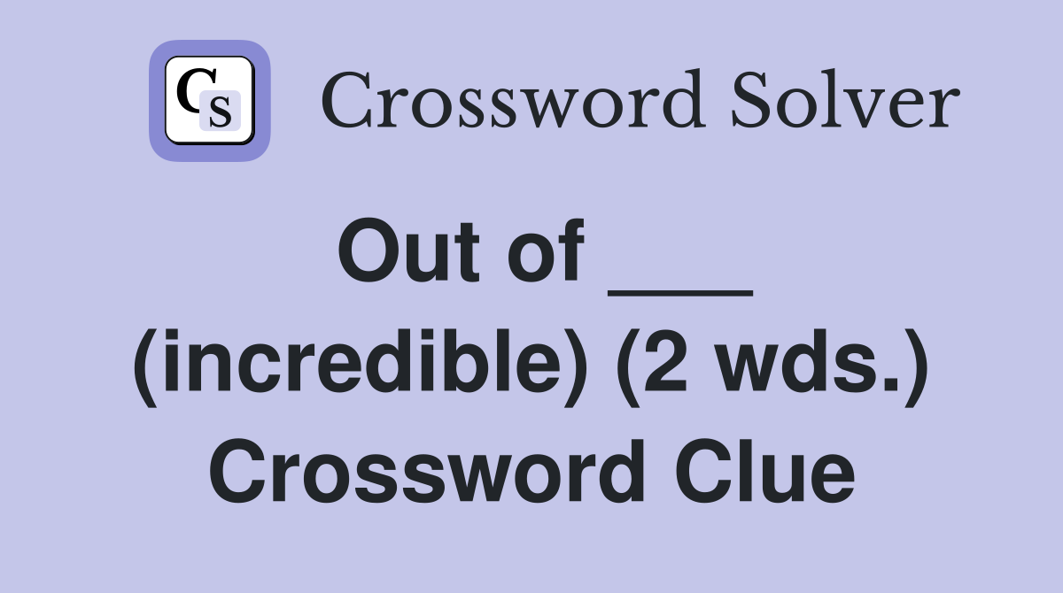 Out of ___ (incredible) (2 wds.) Crossword Clue