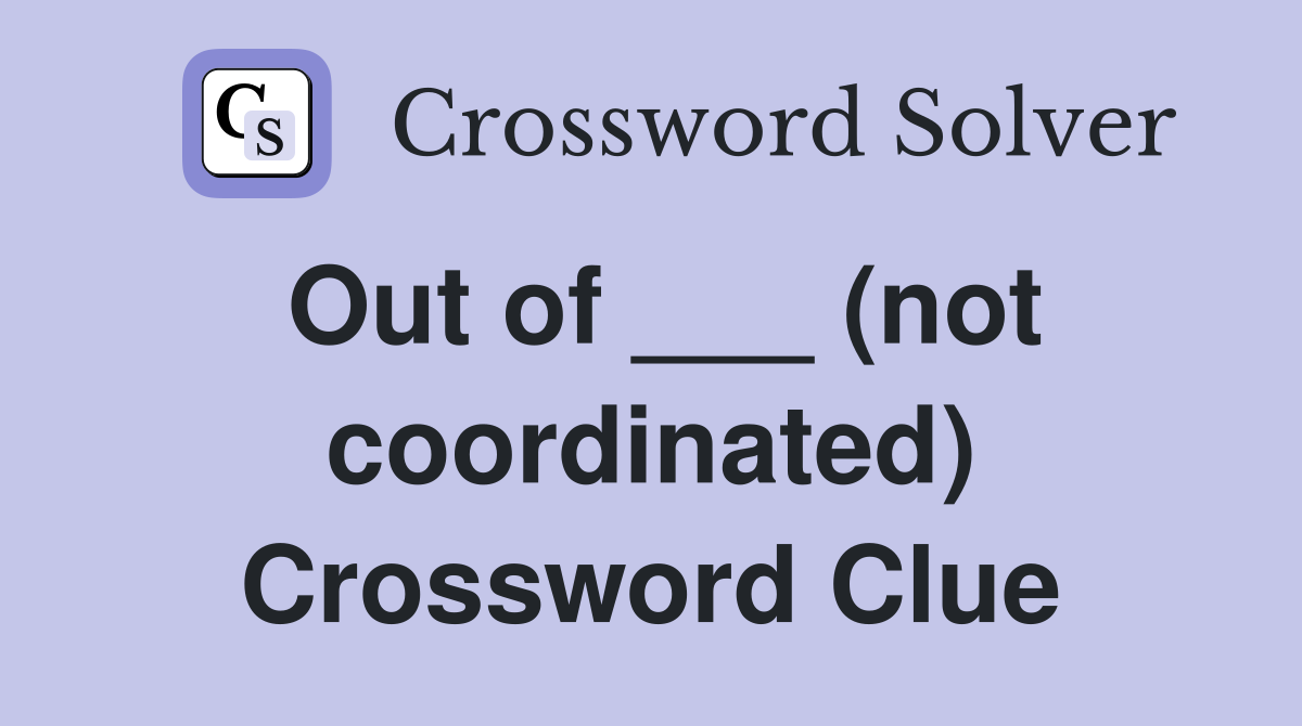 Out of ___ (not coordinated) Crossword Clue