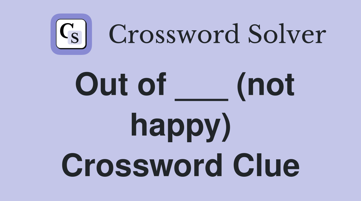 Out of ___ (not happy) Crossword Clue