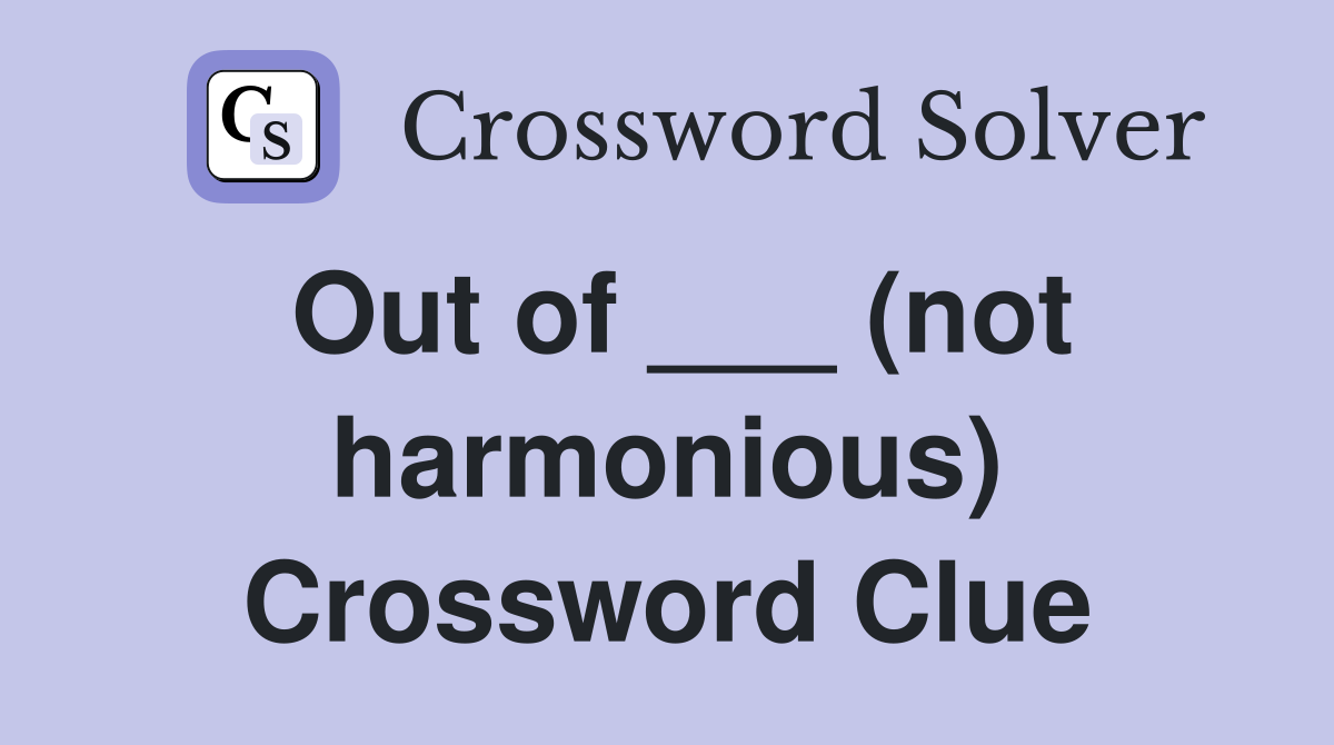 Out of ___ (not harmonious) Crossword Clue