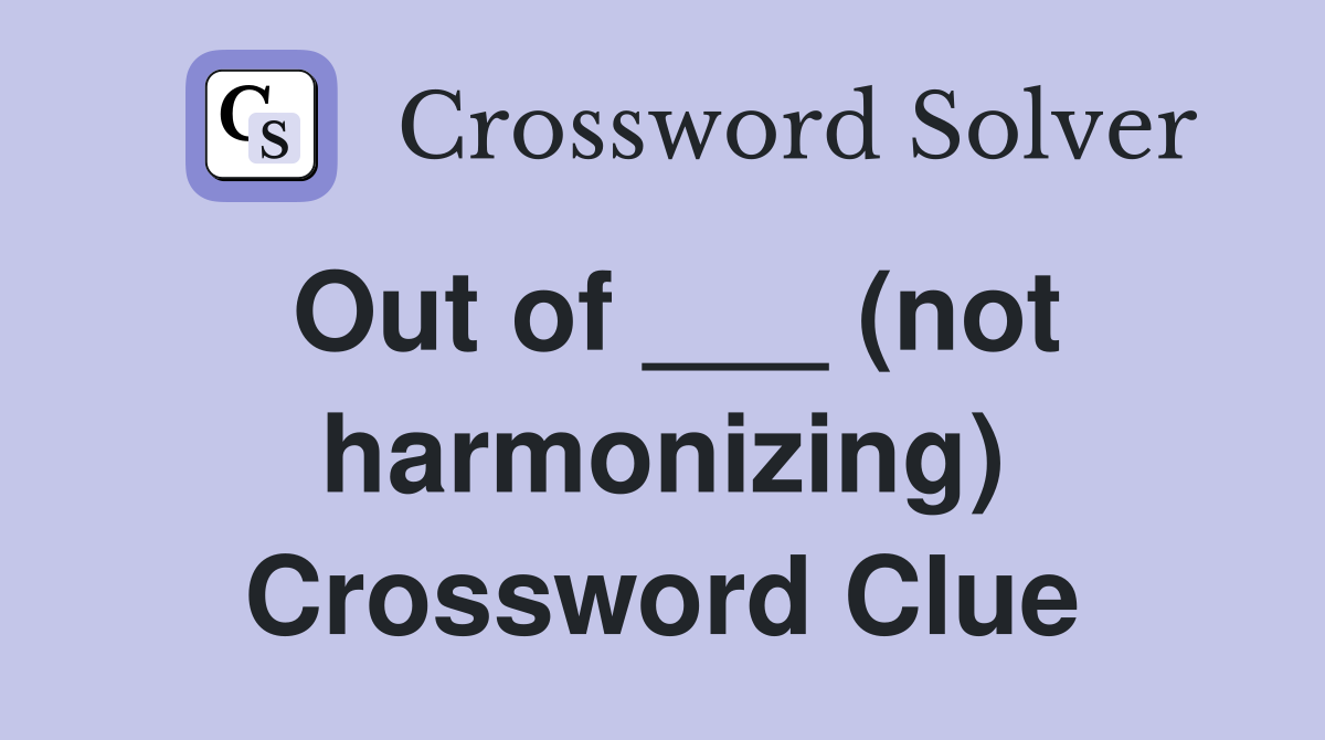 Out of ___ (not harmonizing) Crossword Clue