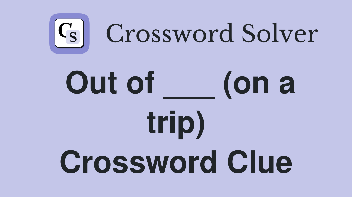 Out of ___ (on a trip) Crossword Clue