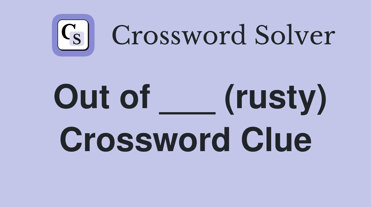 Out of ___ (rusty) Crossword Clue