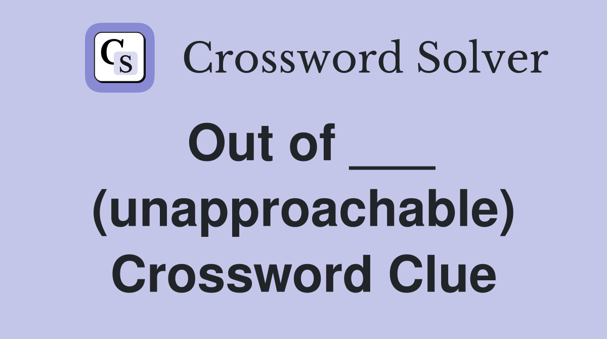 Out of ___ (unapproachable) Crossword Clue