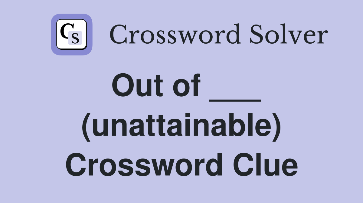 Out of ___ (unattainable) Crossword Clue