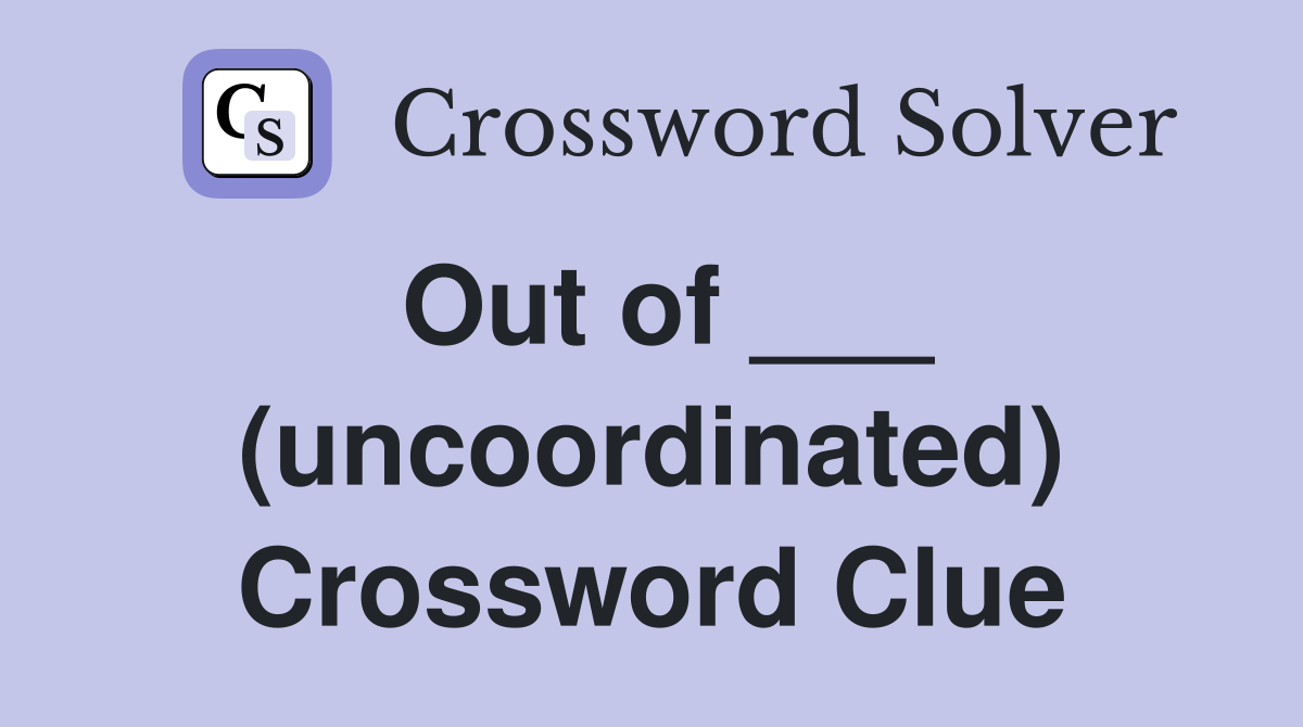 Out of ___ (uncoordinated) Crossword Clue