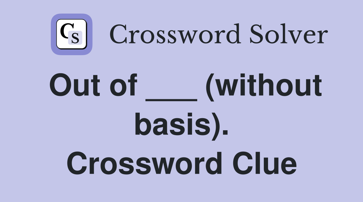 Out of ___ (without basis). Crossword Clue