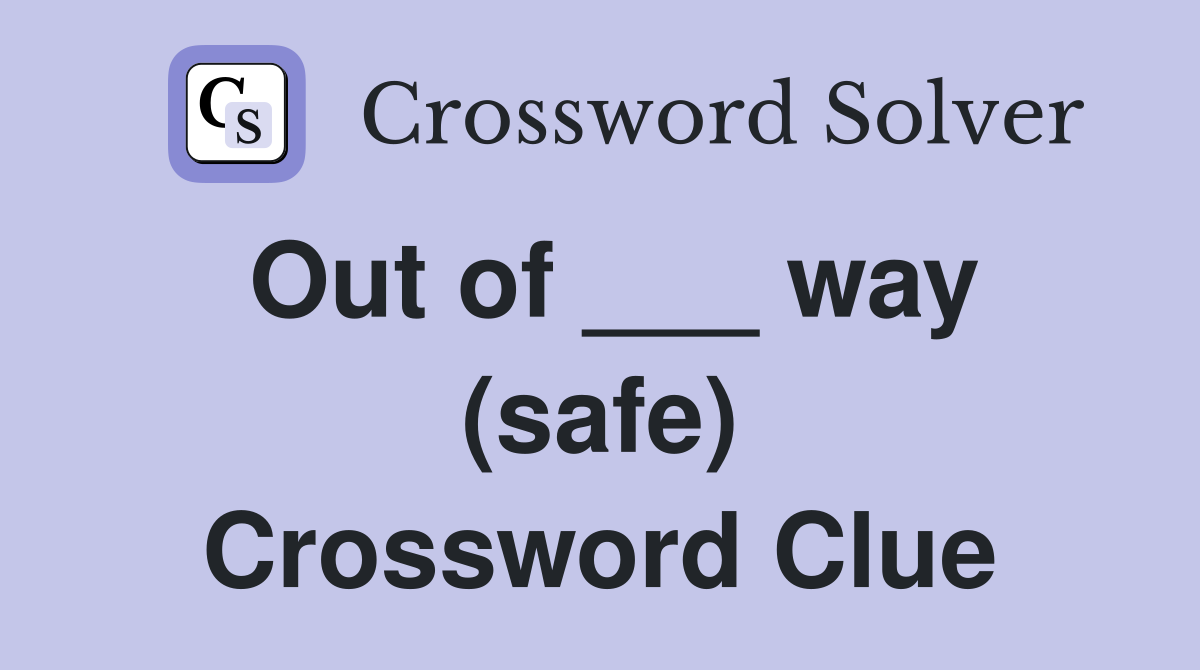 Out of ___ way (safe) Crossword Clue