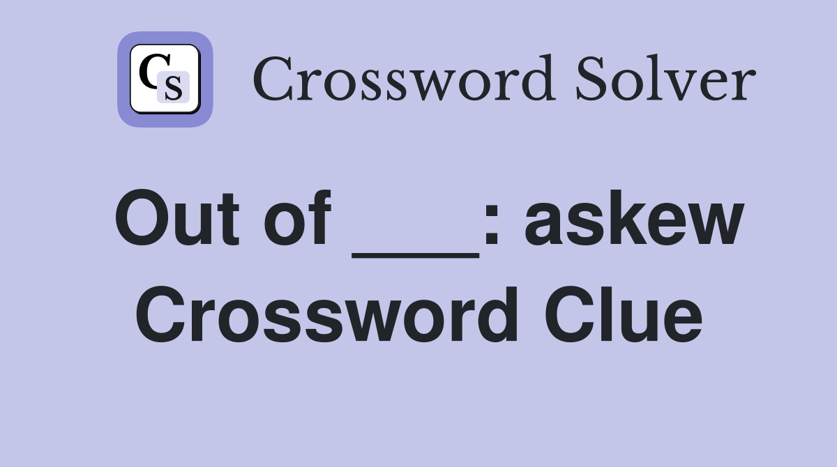 Out of ___: askew Crossword Clue