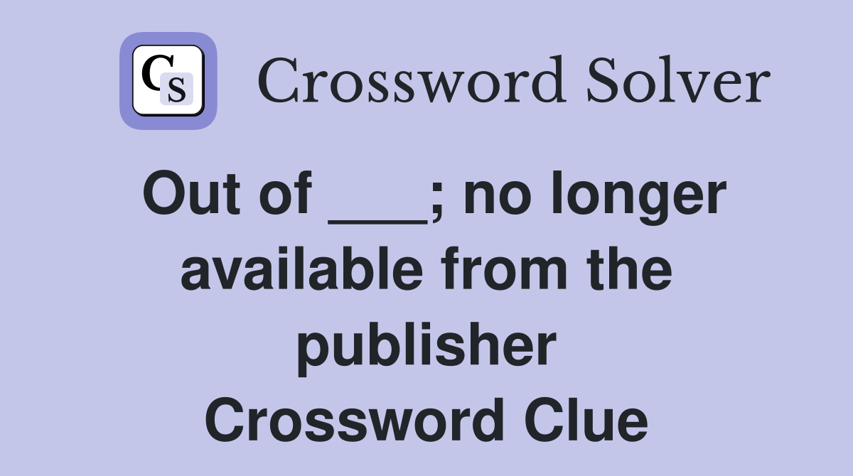 Out of ___; no longer available from the publisher Crossword Clue