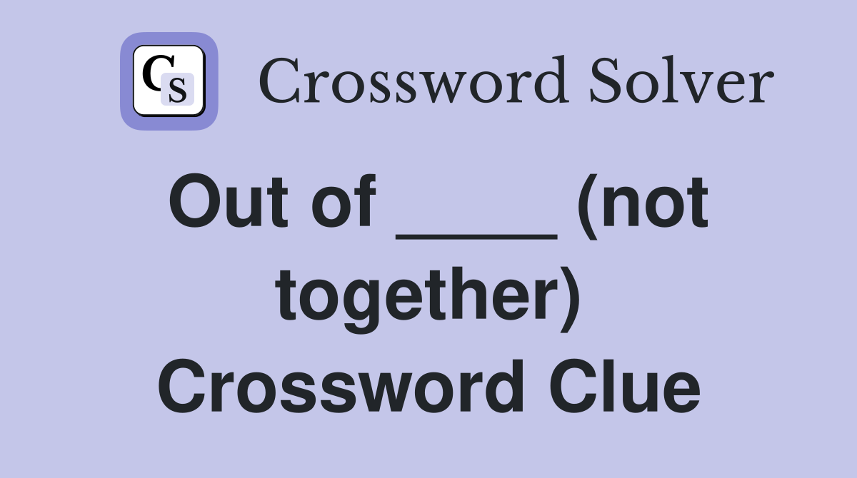 Out of ____ (not together) Crossword Clue