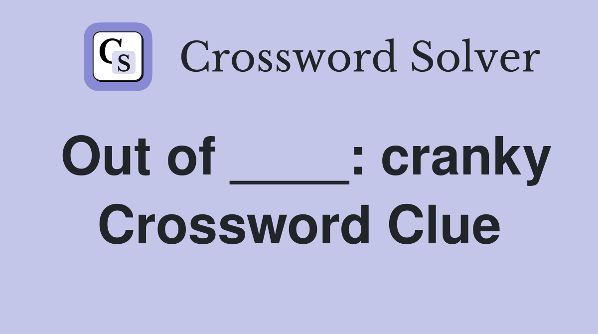 Out of ____: cranky Crossword Clue