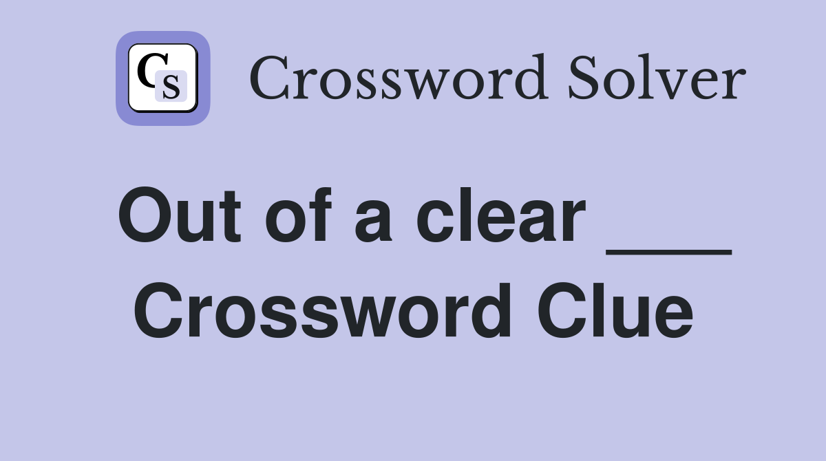 Out of a clear ___ Crossword Clue