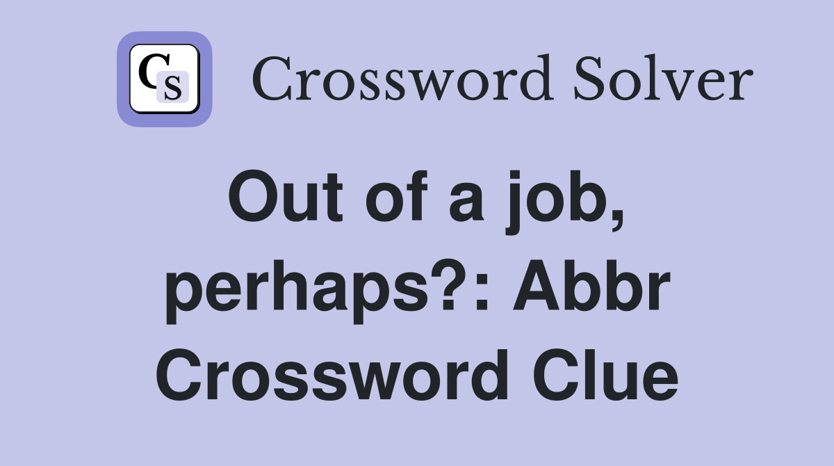 Out of a job, perhaps?: Abbr Crossword Clue