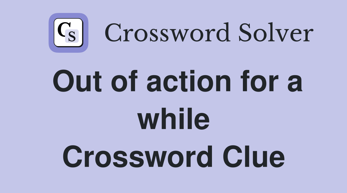 Out of action for a while Crossword Clue
