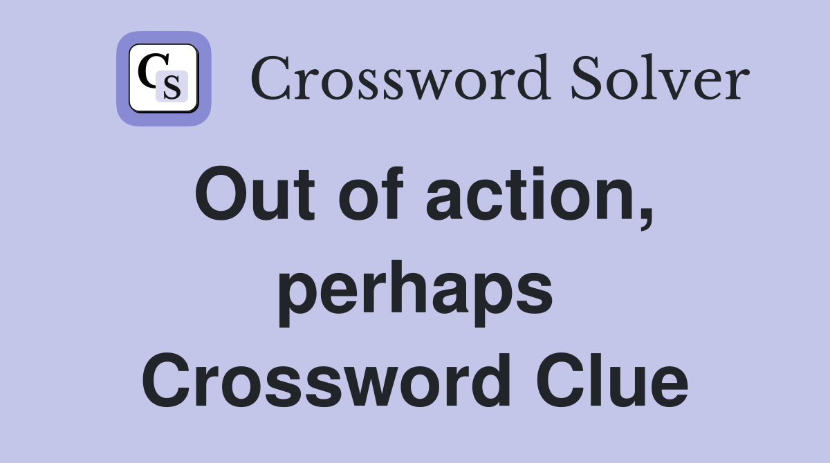 Out of action, perhaps Crossword Clue