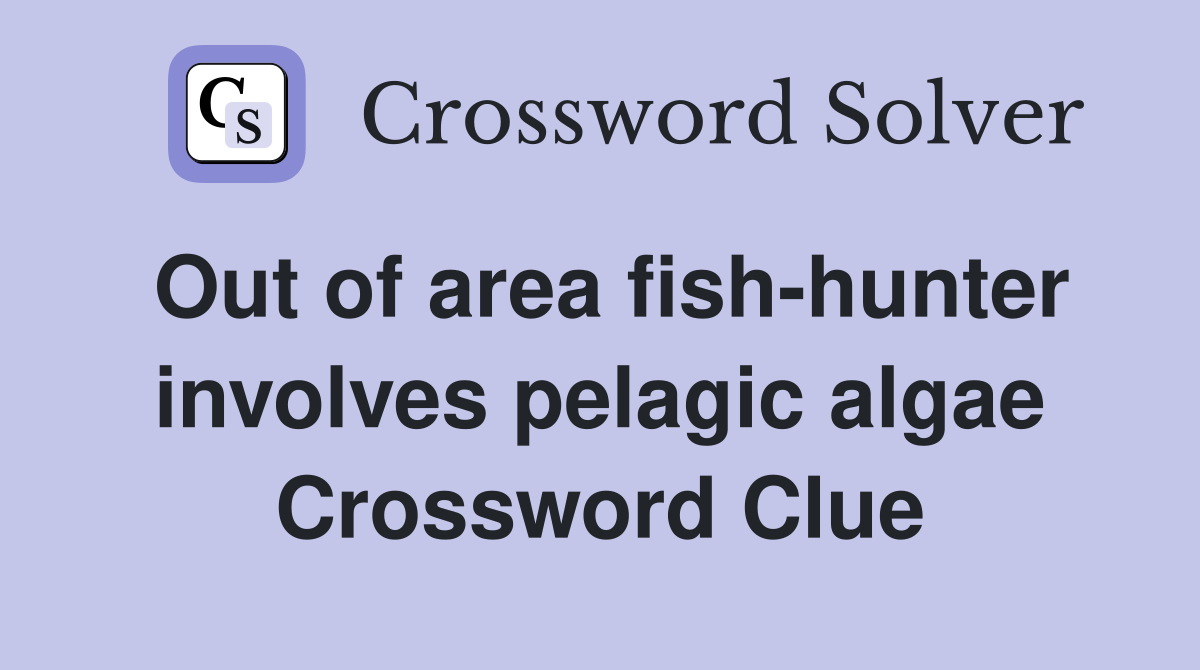 Out of area fish-hunter involves pelagic algae Crossword Clue