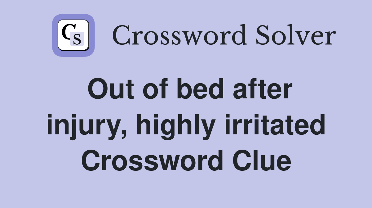 Out of bed after injury, highly irritated Crossword Clue