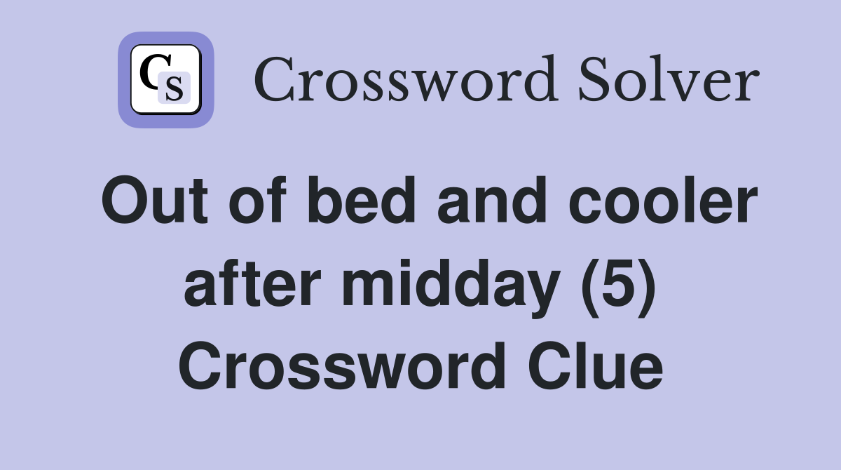Out of bed and cooler after midday (5) Crossword Clue