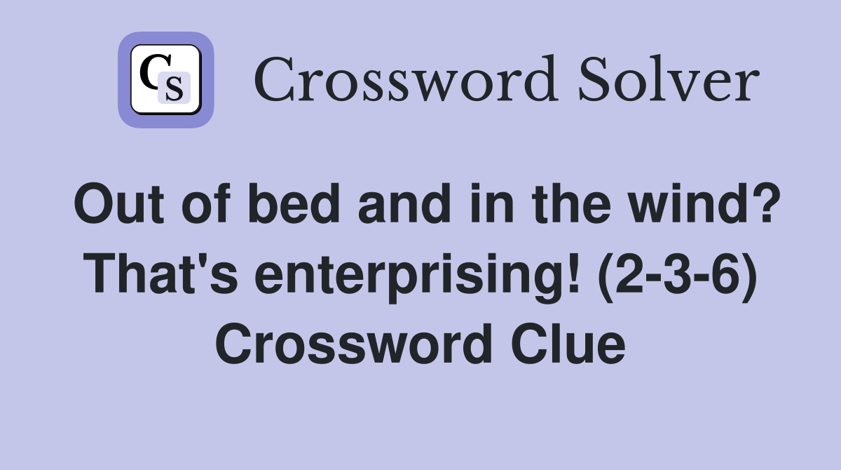 Out of bed and in the wind? That's enterprising! (2-3-6) Crossword Clue