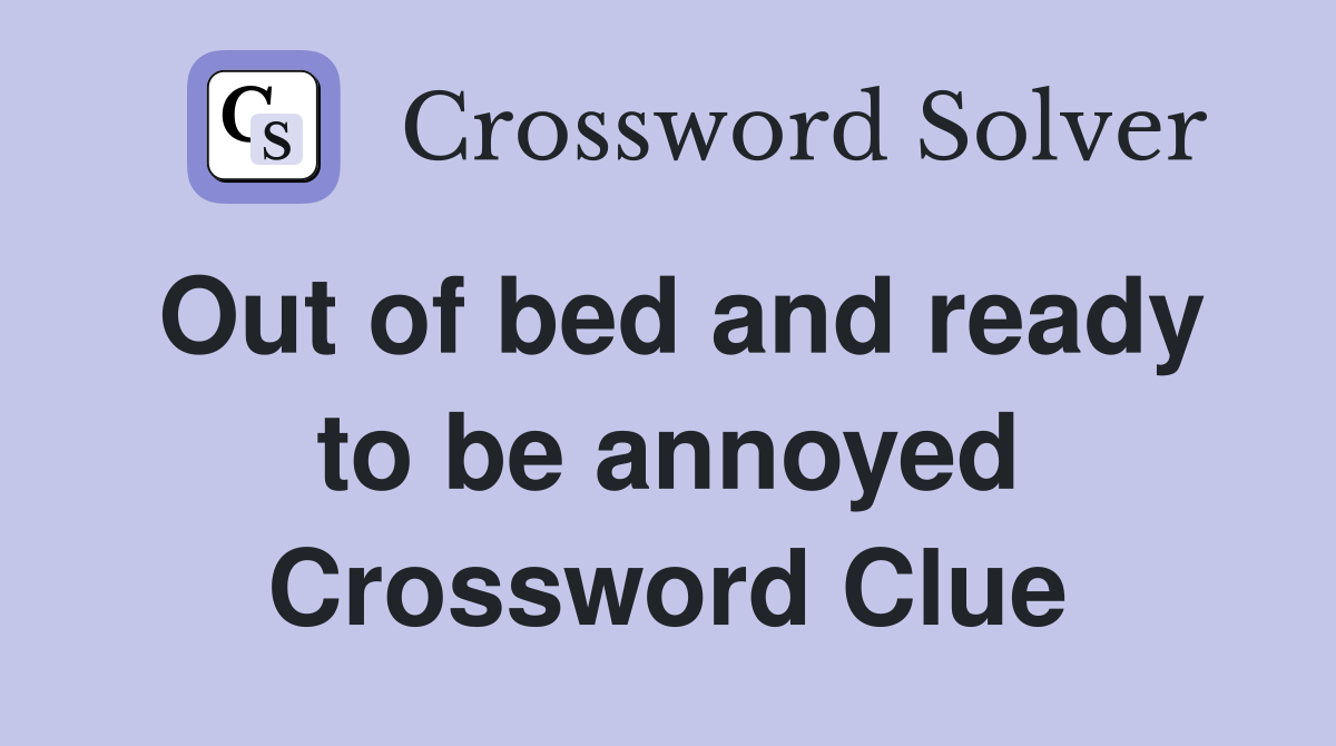 Out of bed and ready to be annoyed Crossword Clue