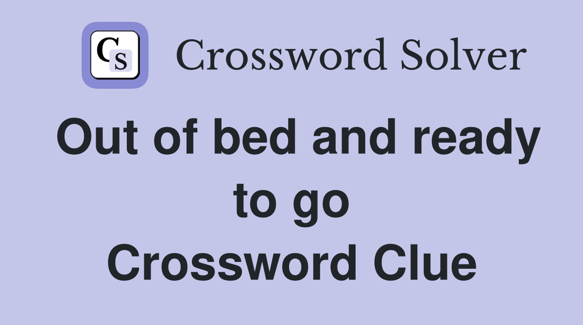 Out of bed and ready to go Crossword Clue