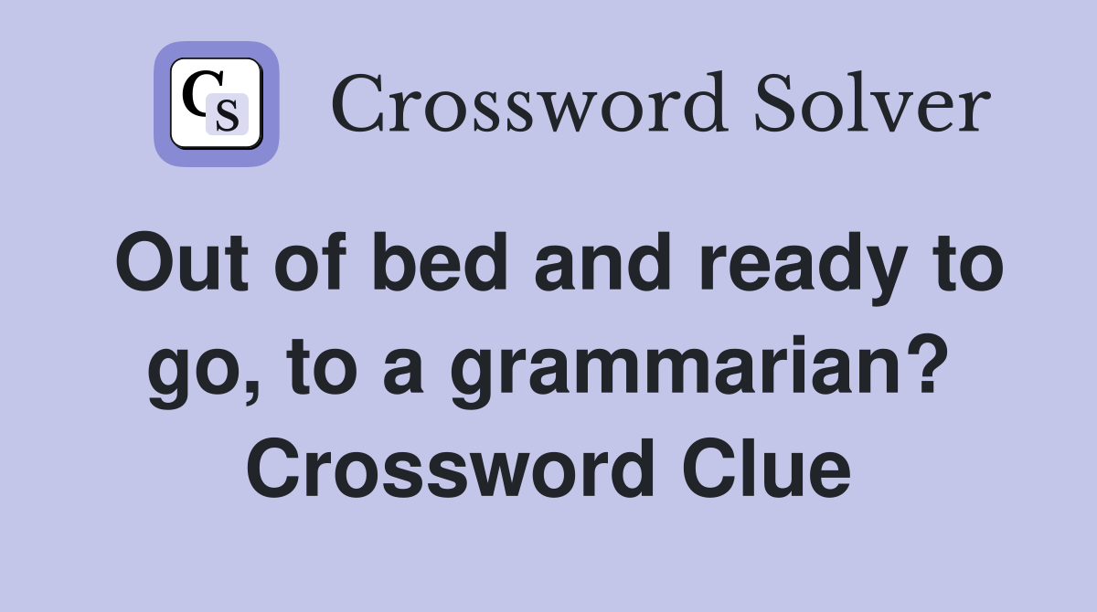 Out of bed and ready to go, to a grammarian? Crossword Clue