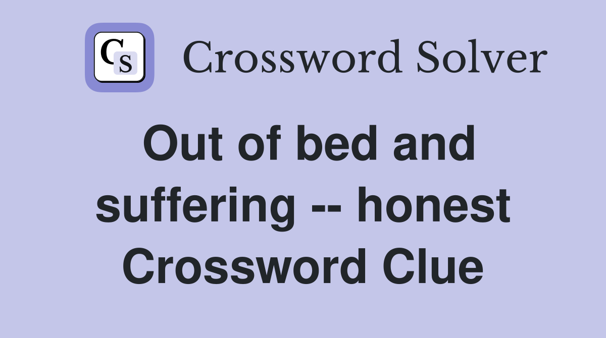 Out of bed and suffering -- honest Crossword Clue