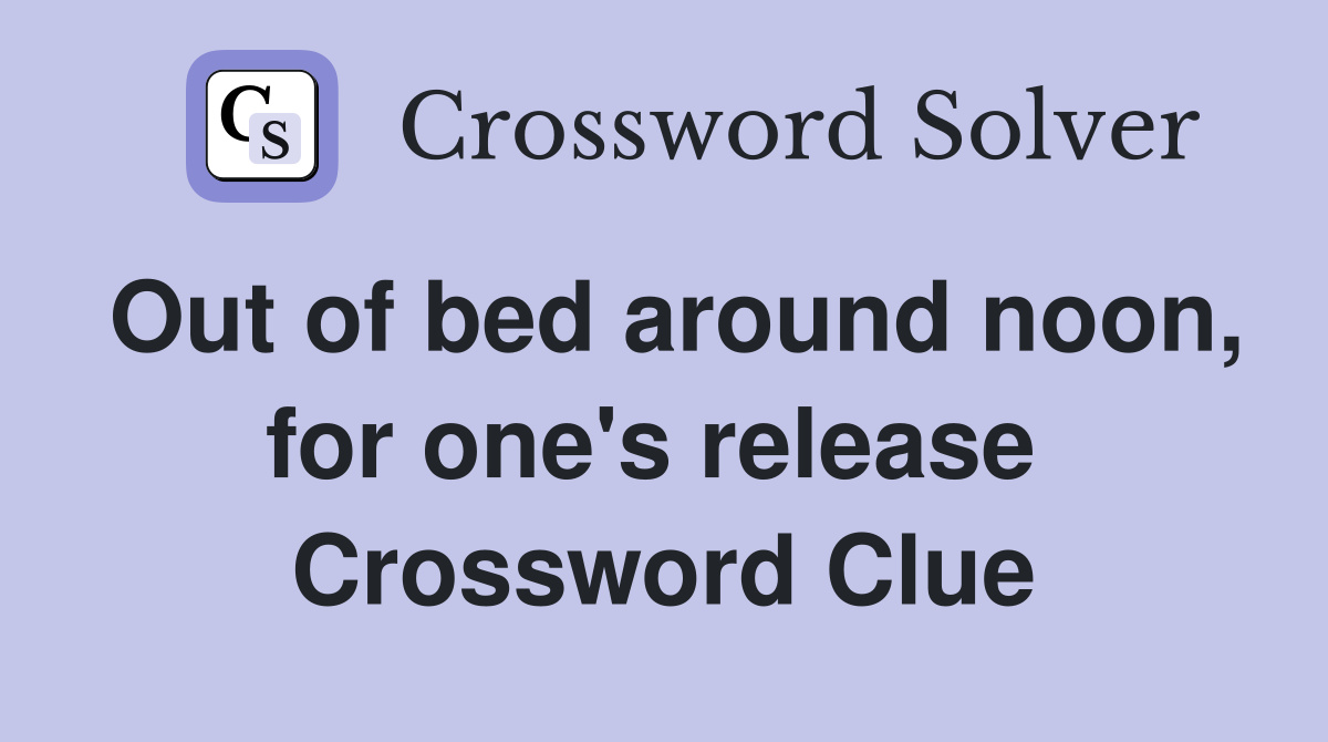 Out of bed around noon, for one's release  Crossword Clue