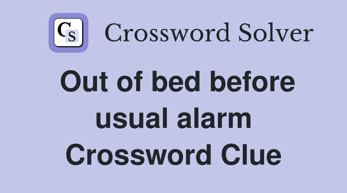 Out of bed before usual alarm Crossword Clue