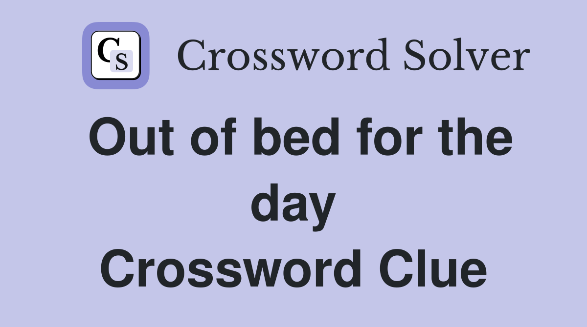 Out of bed for the day Crossword Clue