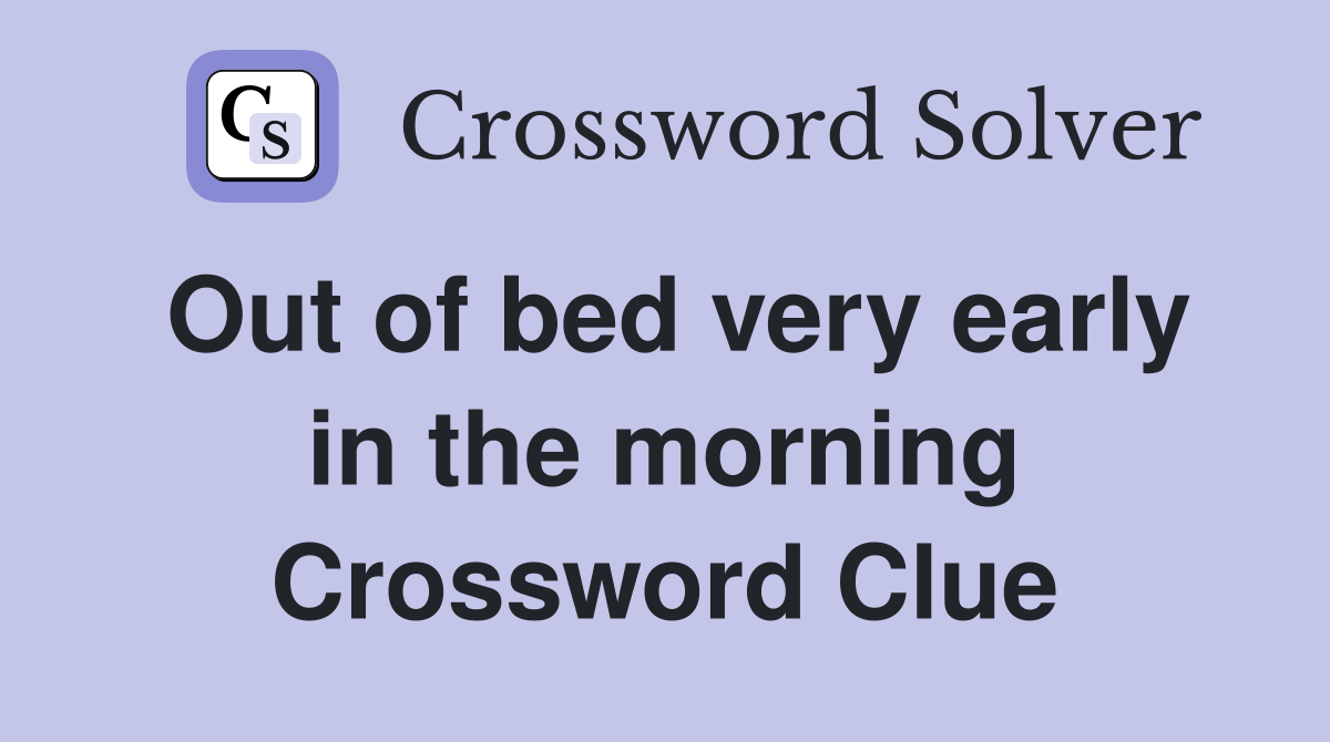 Out of bed very early in the morning Crossword Clue