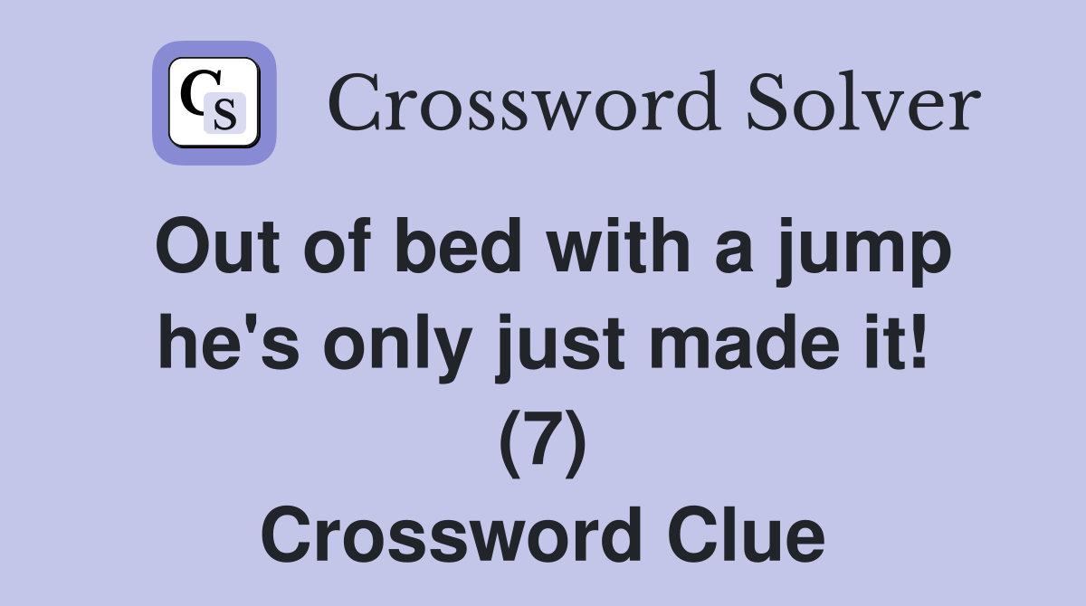 Out of bed with a jump he's only just made it! (7) Crossword Clue