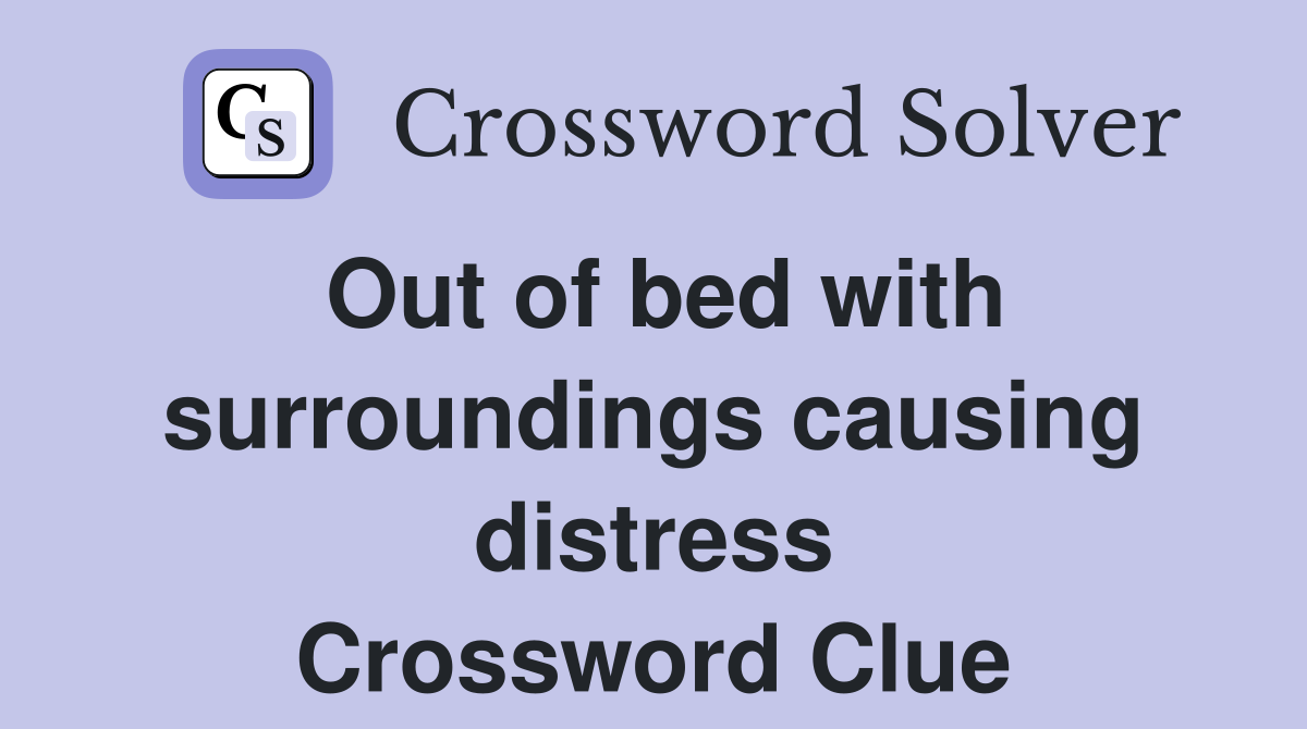 Out of bed with surroundings causing distress Crossword Clue