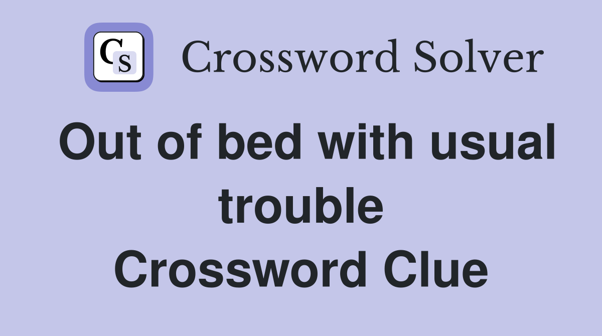 Out of bed with usual trouble Crossword Clue